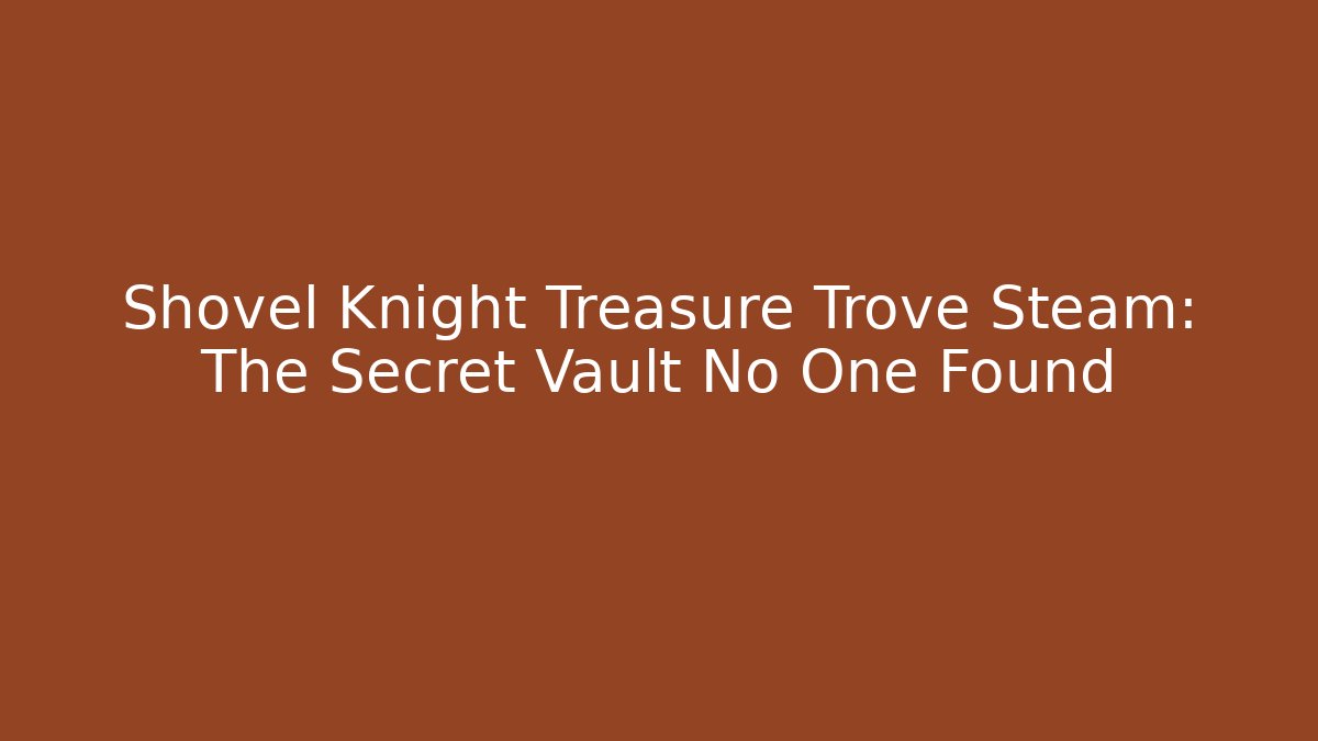 Shovel Knight Treasure Trove Steam: The Secret Vault No One Found