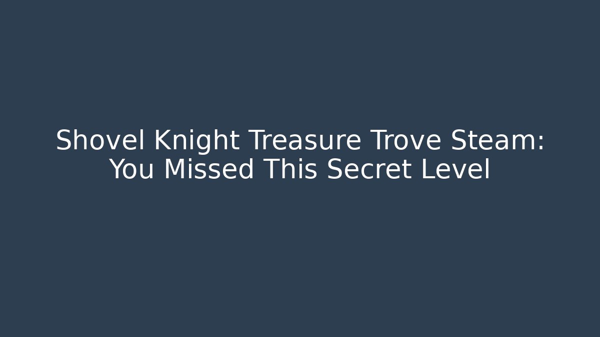 Shovel Knight Treasure Trove Steam: You Missed This Secret Level