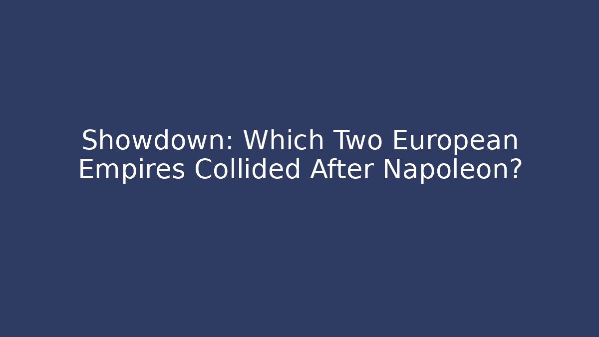 Showdown: Which Two European Empires Collided After Napoleon?