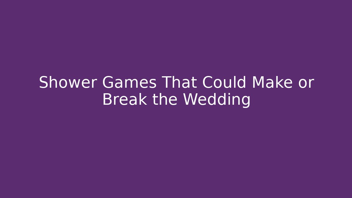 Shower Games That Could Make or Break the Wedding - Critter Realm