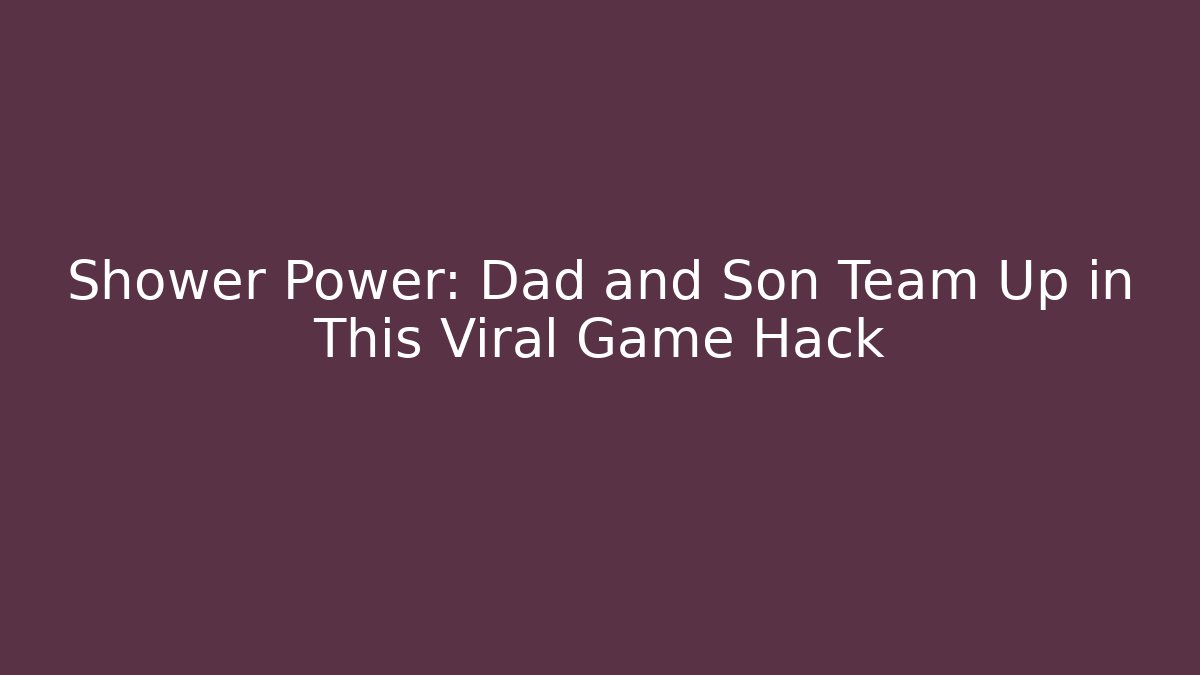 Shower Power: Dad and Son Team Up in This Viral Game Hack