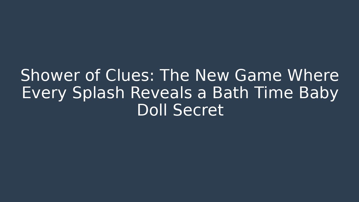 Shower of Clues: The New Game Where Every Splash Reveals a Bath Time Baby Doll Secret