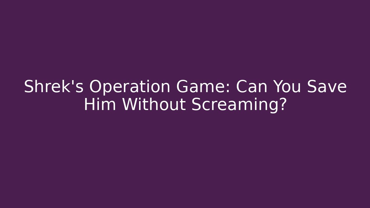 Shrek's Operation Game: Can You Save Him Without Screaming?