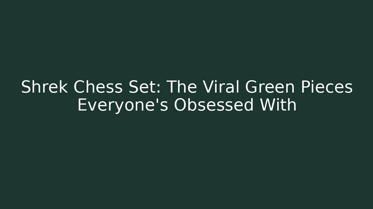Shrek Chess Set: The Viral Green Pieces Everyone's Obsessed With