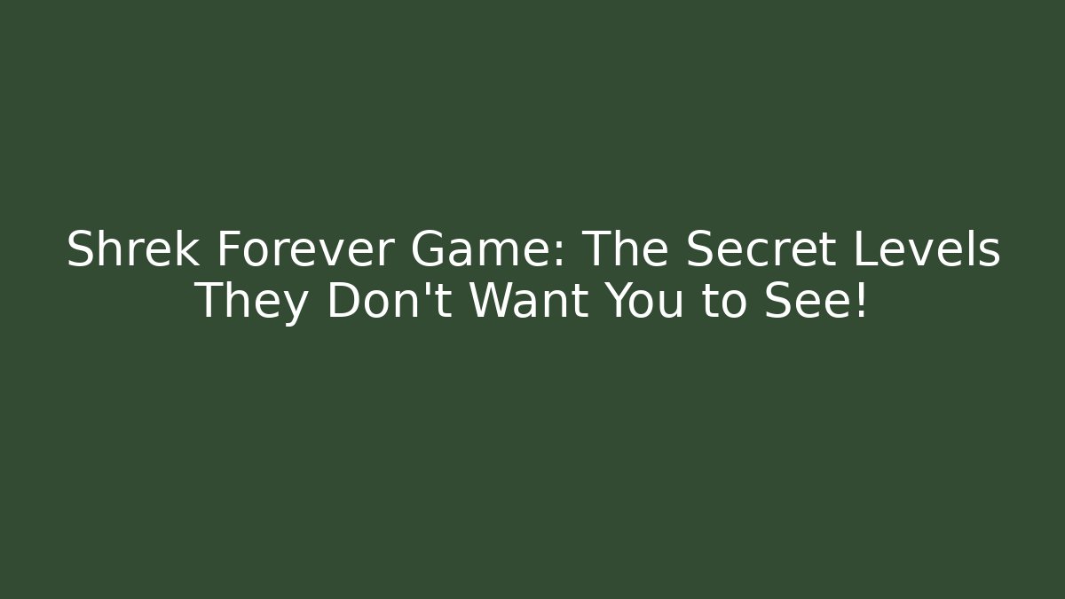 Shrek Forever Game: The Secret Levels They Don’t Want You to See!