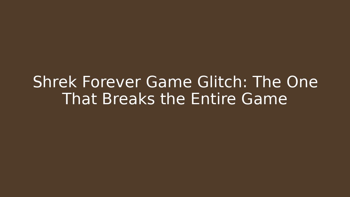 Shrek Forever Game Glitch: The One That Breaks the Entire Game