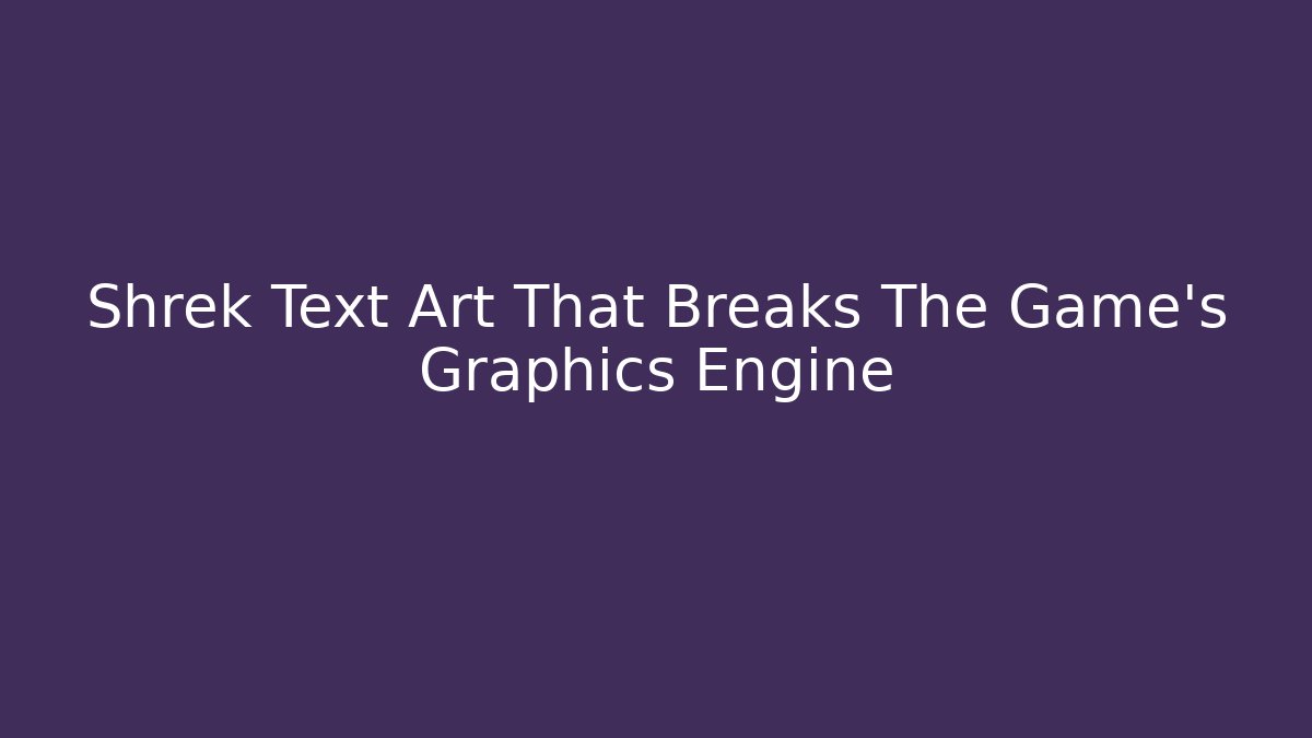 Shrek Text Art That Breaks The Game's Graphics Engine