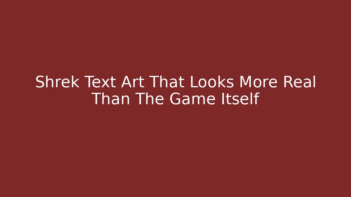 Shrek Text Art That Looks More Real Than The Game Itself