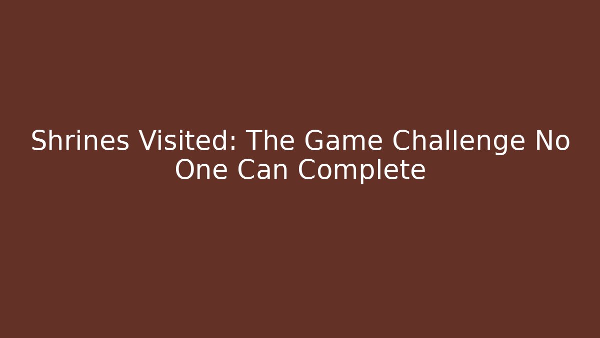 Shrines Visited: The Game Challenge No One Can Complete