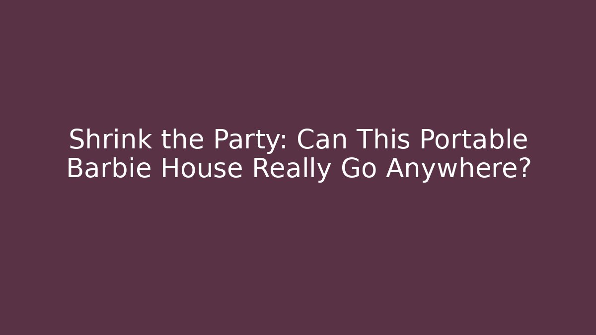 Shrink the Party: Can This Portable Barbie House Really Go Anywhere? - Critter Realm