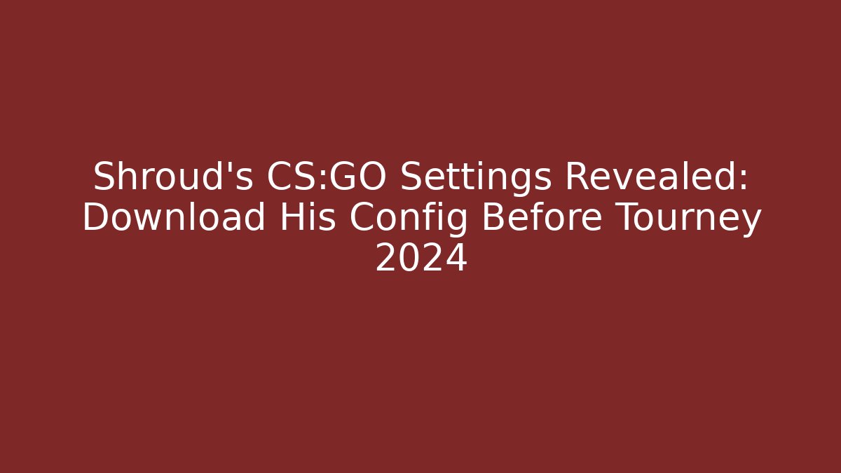 Shroud's CS:GO Settings Revealed: Download His Config Before Tourney 2024