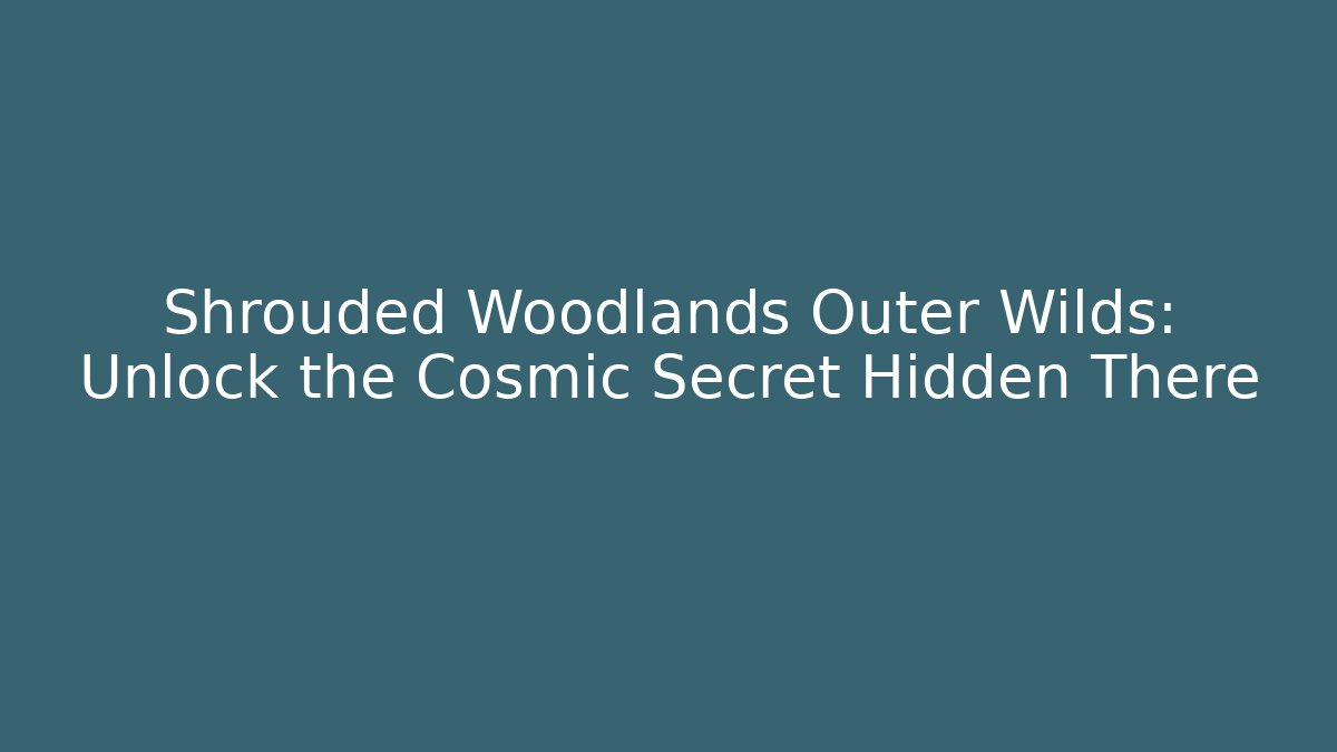 Shrouded Woodlands Outer Wilds: Unlock the Cosmic Secret Hidden There