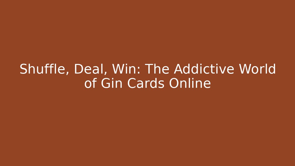 Shuffle, Deal, Win: The Addictive World of Gin Cards Online