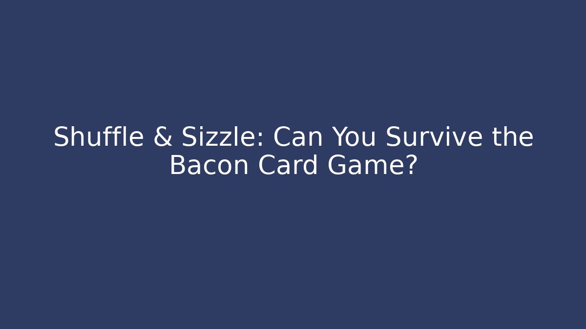 Shuffle & Sizzle: Can You Survive the Bacon Card Game?