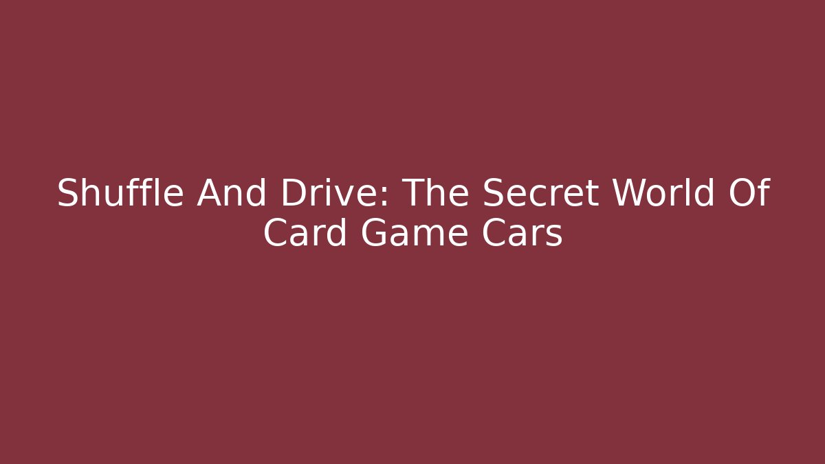 Shuffle And Drive: The Secret World Of Card Game Cars