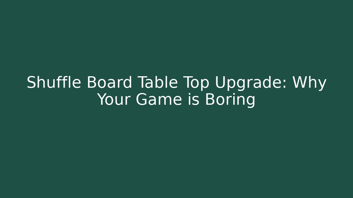 Shuffle Board Table Top Upgrade: Why Your Game is Boring