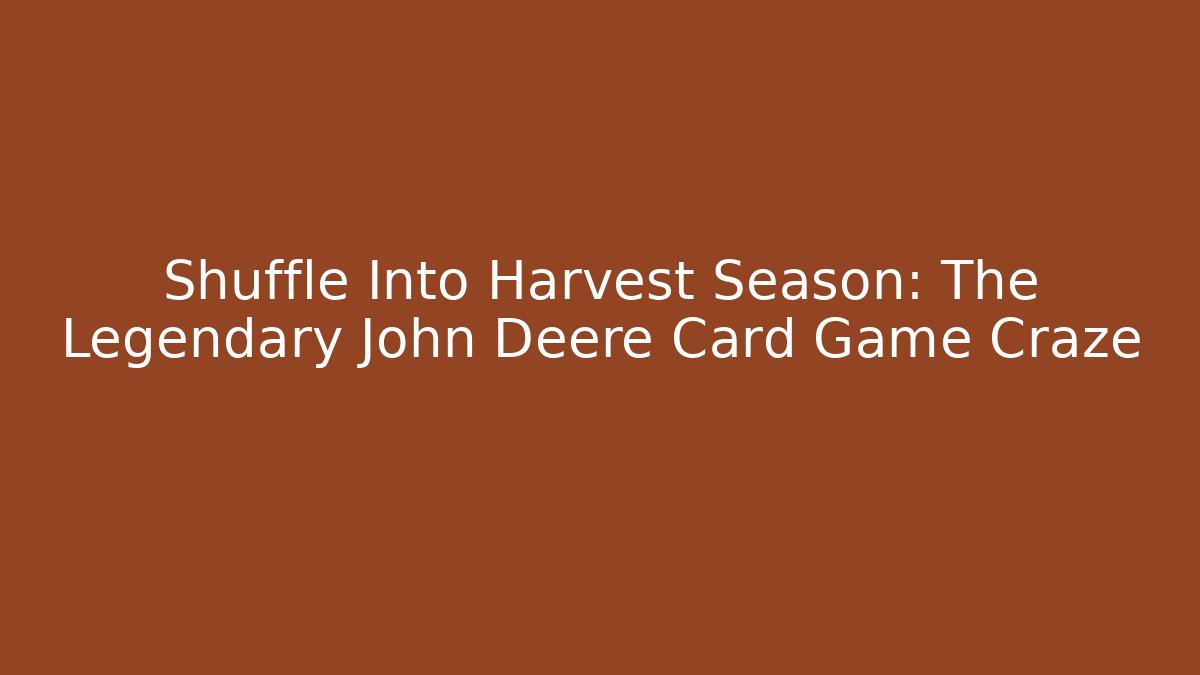 Shuffle Into Harvest Season: The Legendary John Deere Card Game Craze
