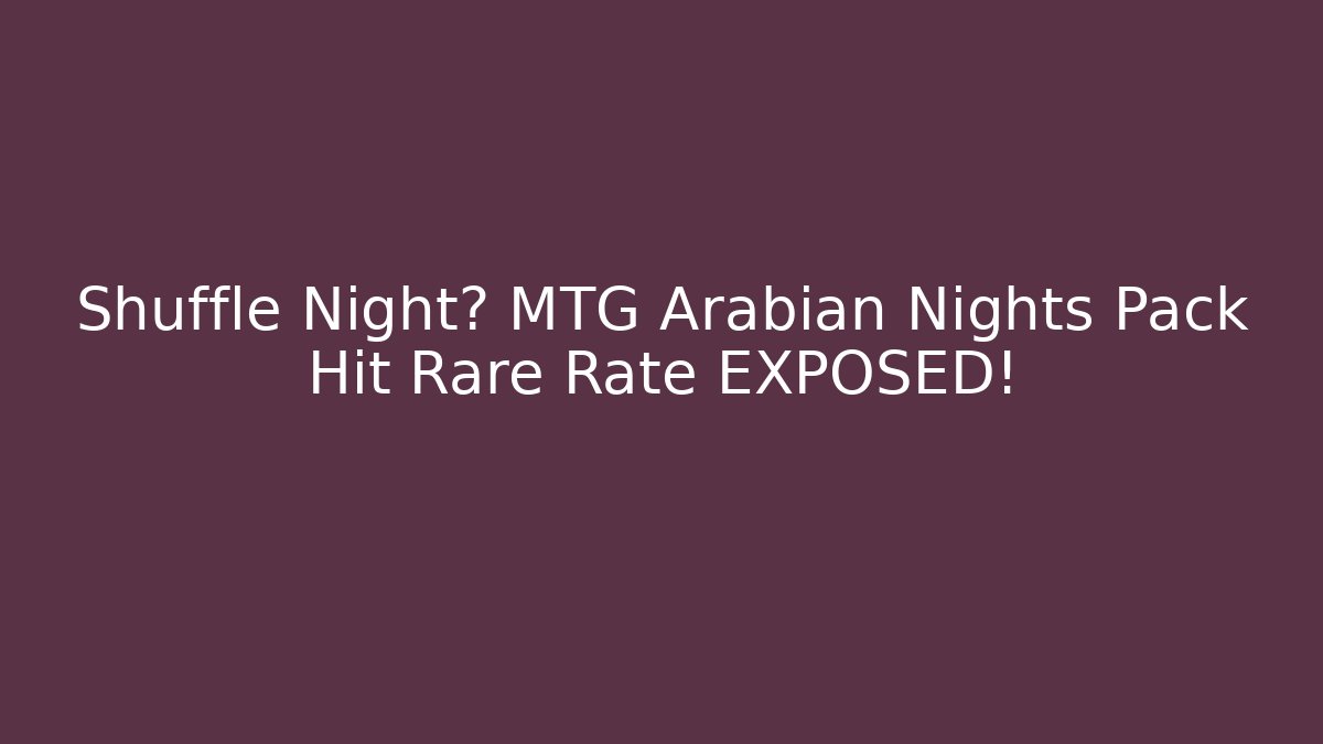 Shuffle Night? MTG Arabian Nights Pack Hit Rare Rate EXPOSED!
