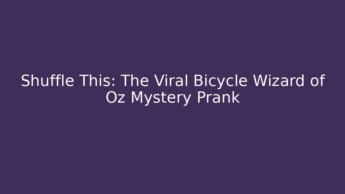 Shuffle This: The Viral Bicycle Wizard of Oz Mystery Prank