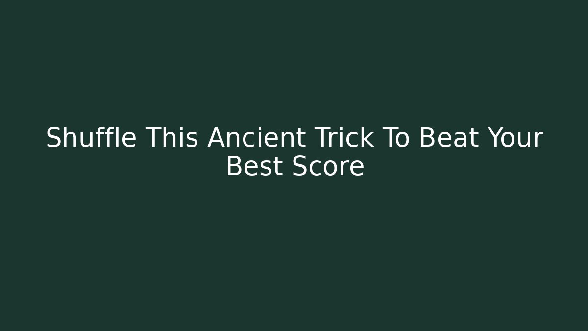 Shuffle This Ancient Trick To Beat Your Best Score