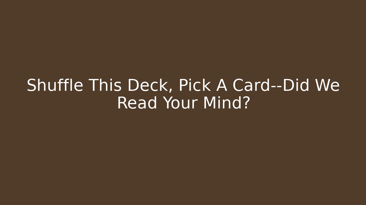 Shuffle This Deck, Pick A Card—Did We Read Your Mind?