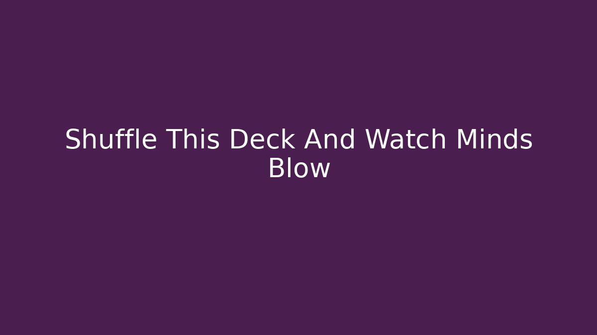 Shuffle This Deck And Watch Minds Blow