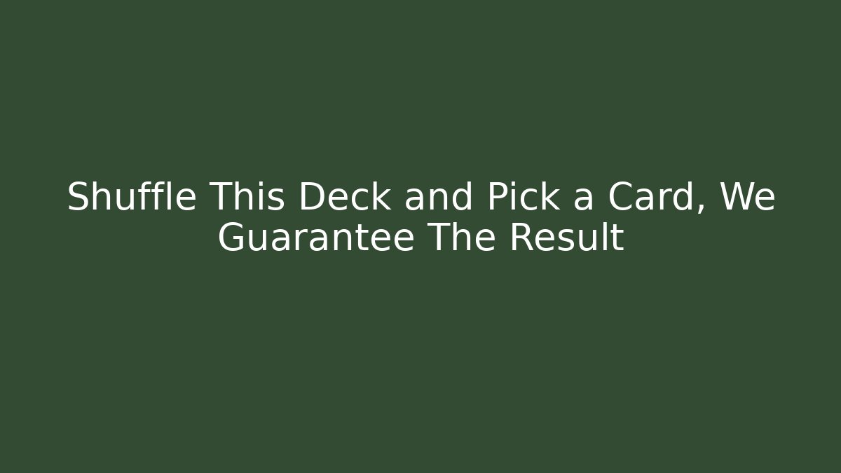 Shuffle This Deck and Pick a Card, We Guarantee The Result