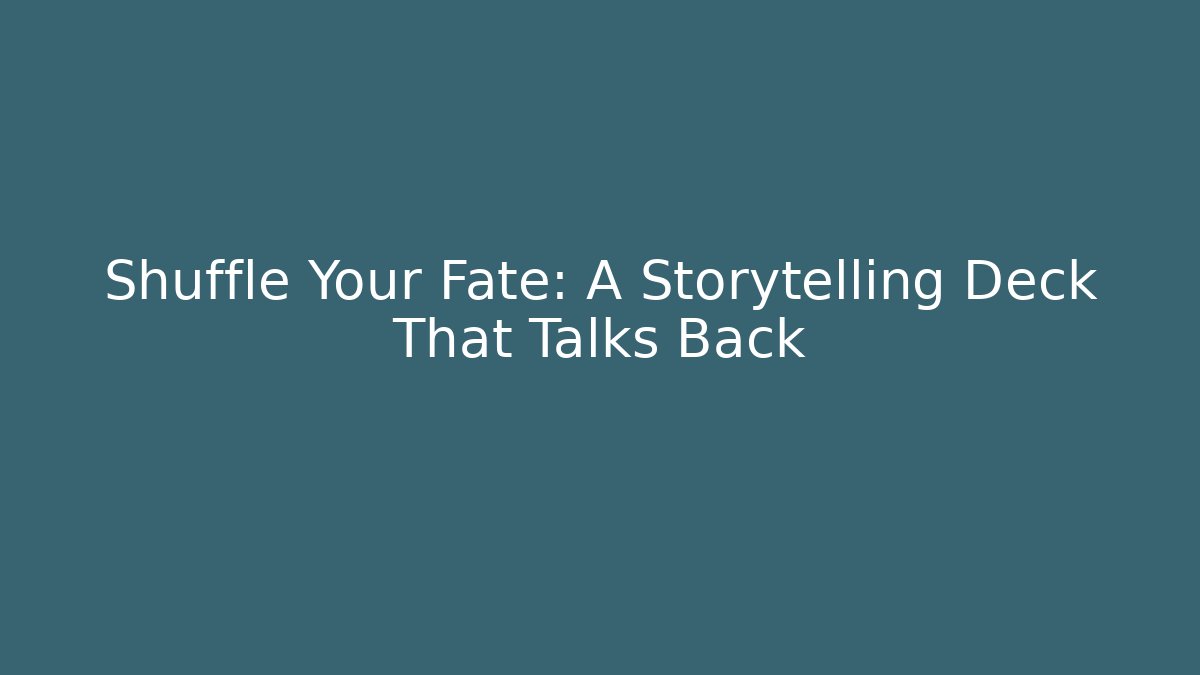 Shuffle Your Fate: A Storytelling Deck That Talks Back