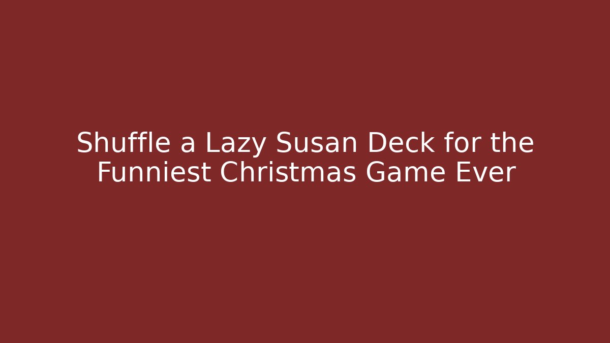Shuffle a Lazy Susan Deck for the Funniest Christmas Game Ever