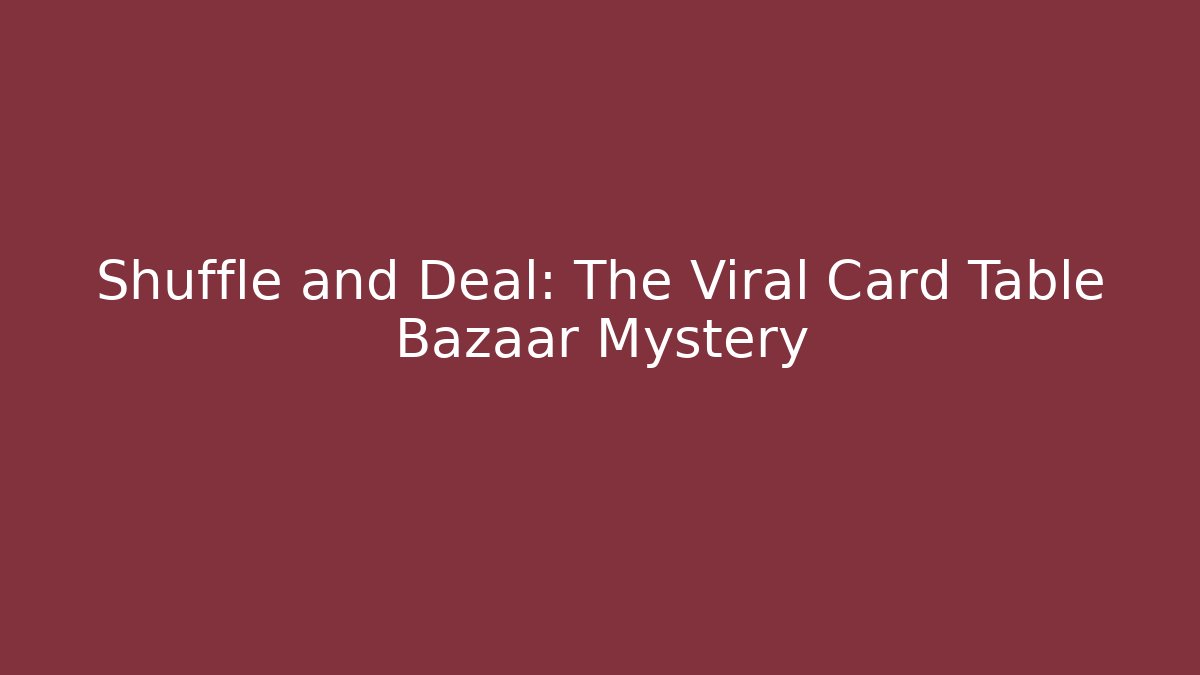 Shuffle and Deal: The Viral Card Table Bazaar Mystery