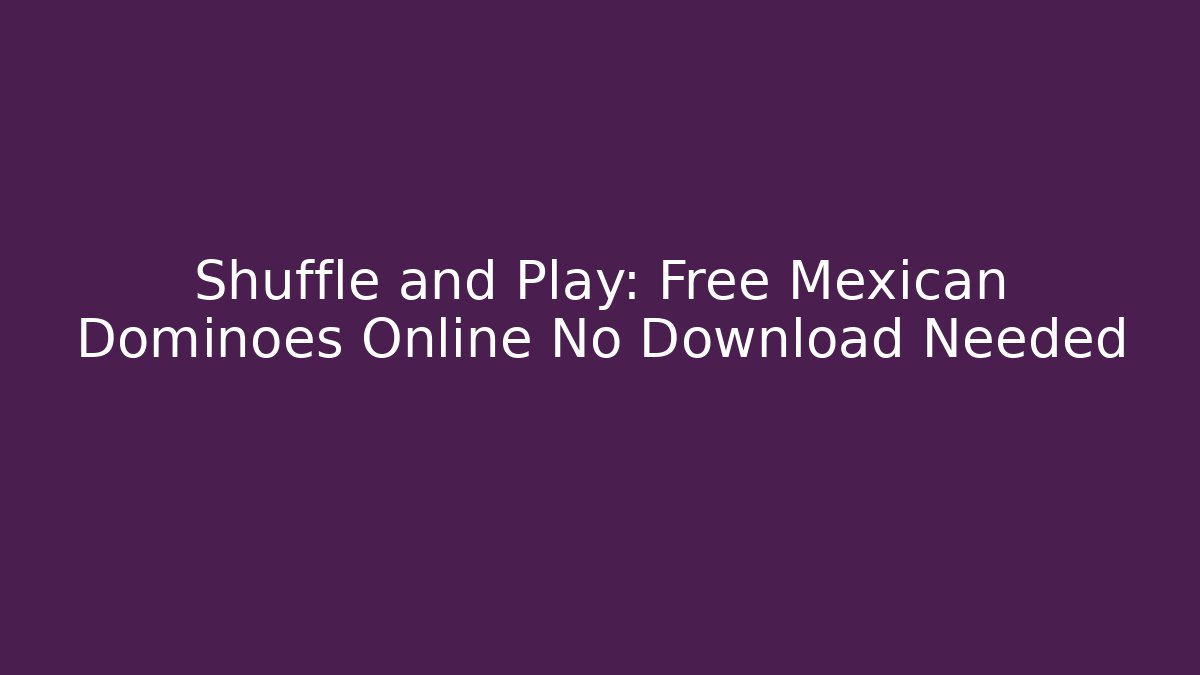 Shuffle and Play: Free Mexican Dominoes Online No Download Needed