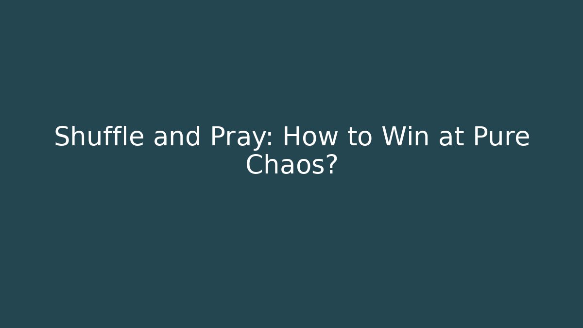 Shuffle and Pray: How to Win at Pure Chaos?