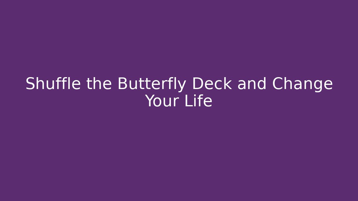 Shuffle the Butterfly Deck and Change Your Life
