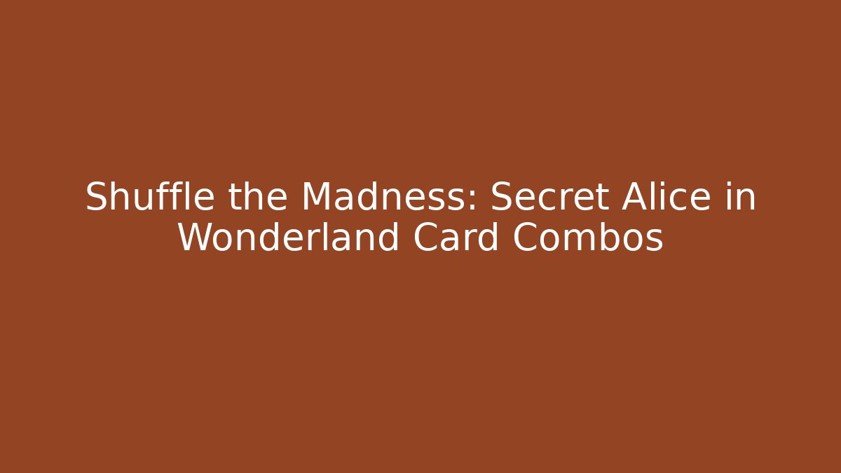 Shuffle the Madness: Secret Alice in Wonderland Card Combos