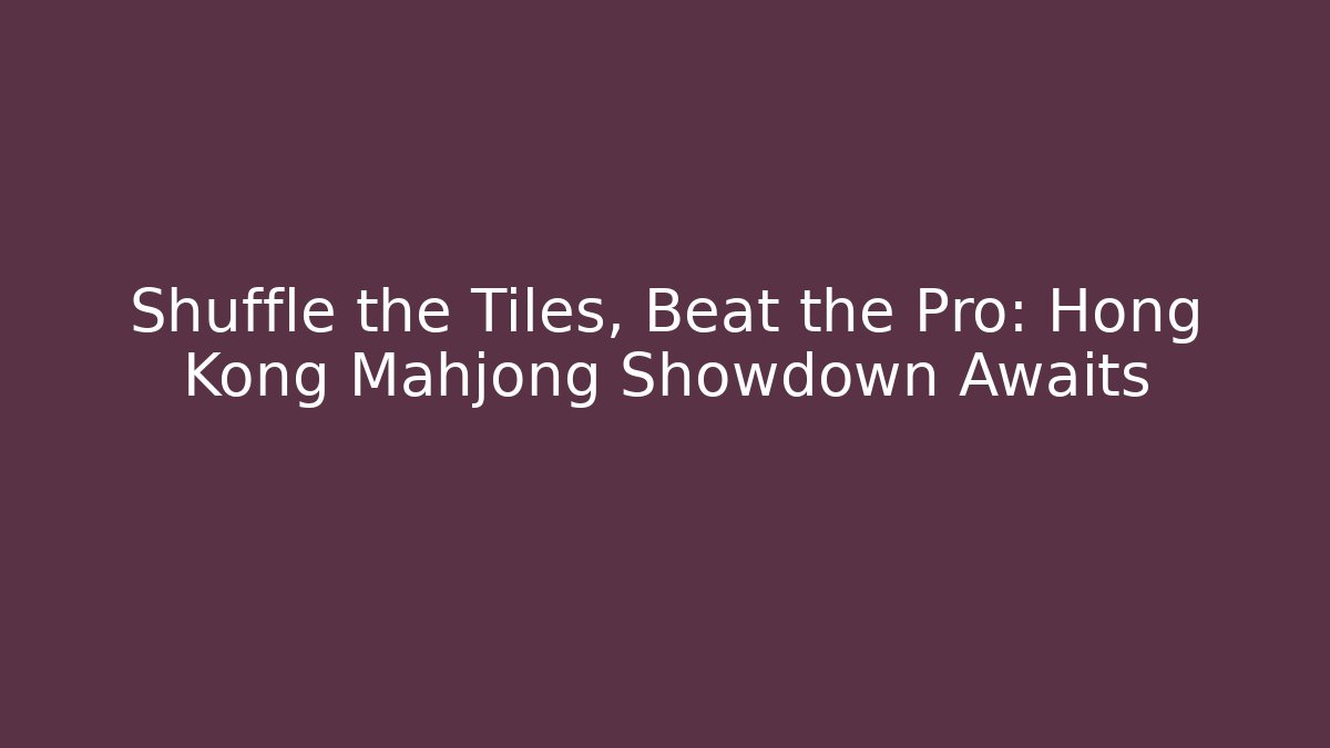 Shuffle the Tiles, Beat the Pro: Hong Kong Mahjong Showdown Awaits