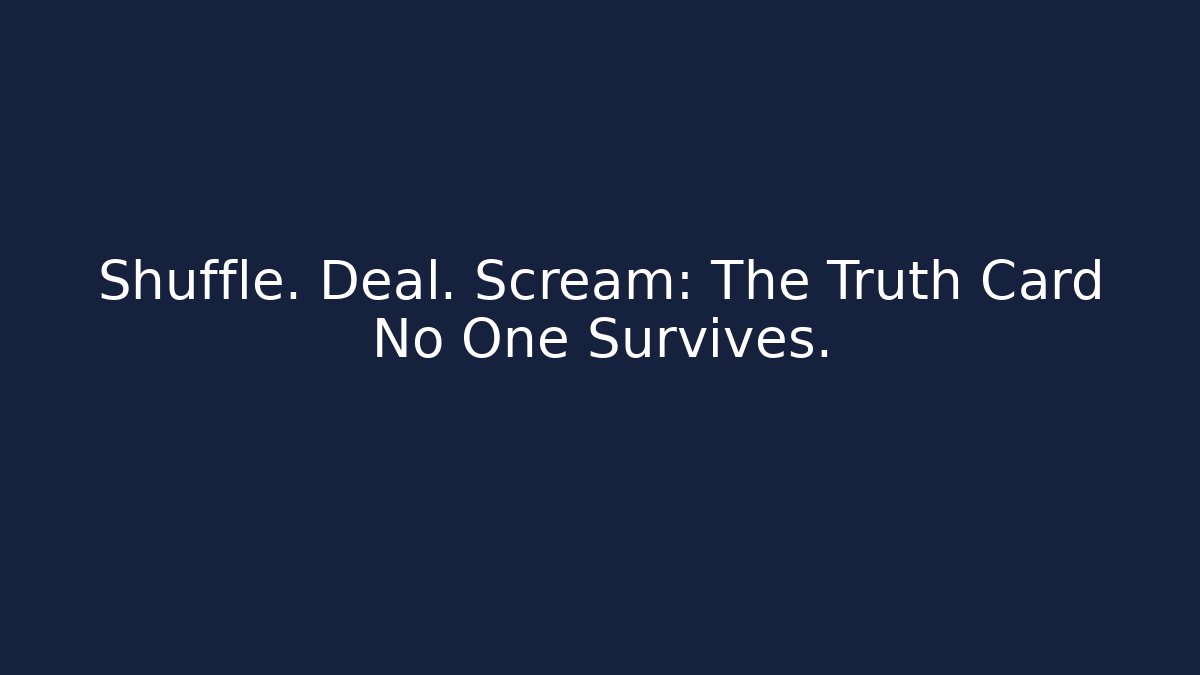 Shuffle. Deal. Scream: The Truth Card No One Survives.