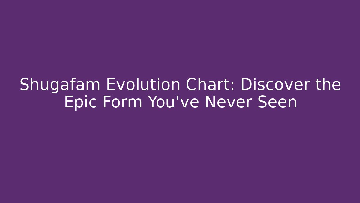 Shugafam Evolution Chart: Discover the Epic Form You've Never Seen