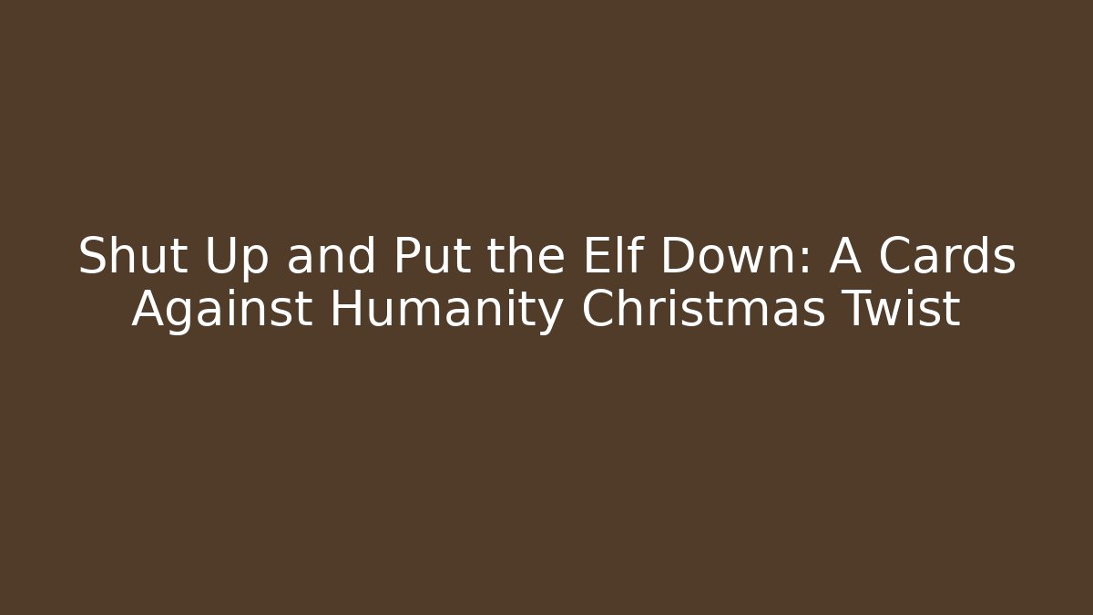 Shut Up and Put the Elf Down: A Cards Against Humanity Christmas Twist