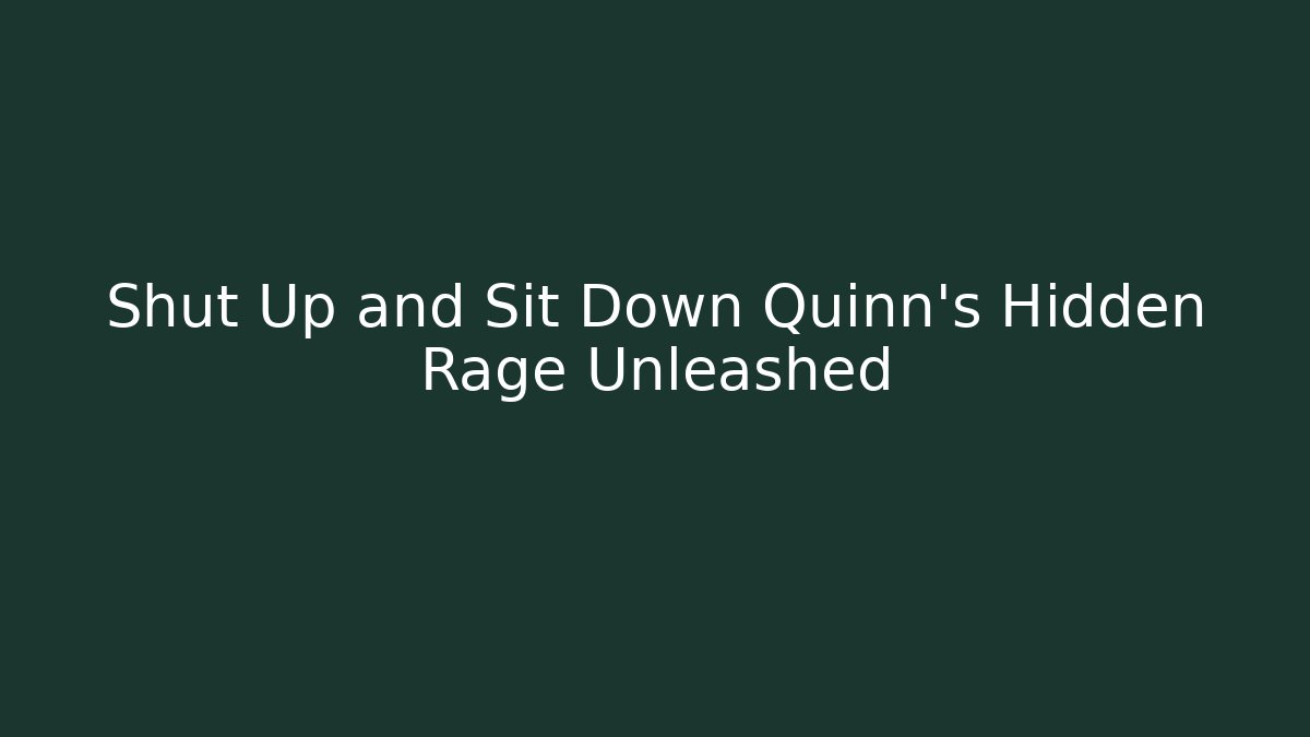 Shut Up and Sit Down Quinn's Hidden Rage Unleashed