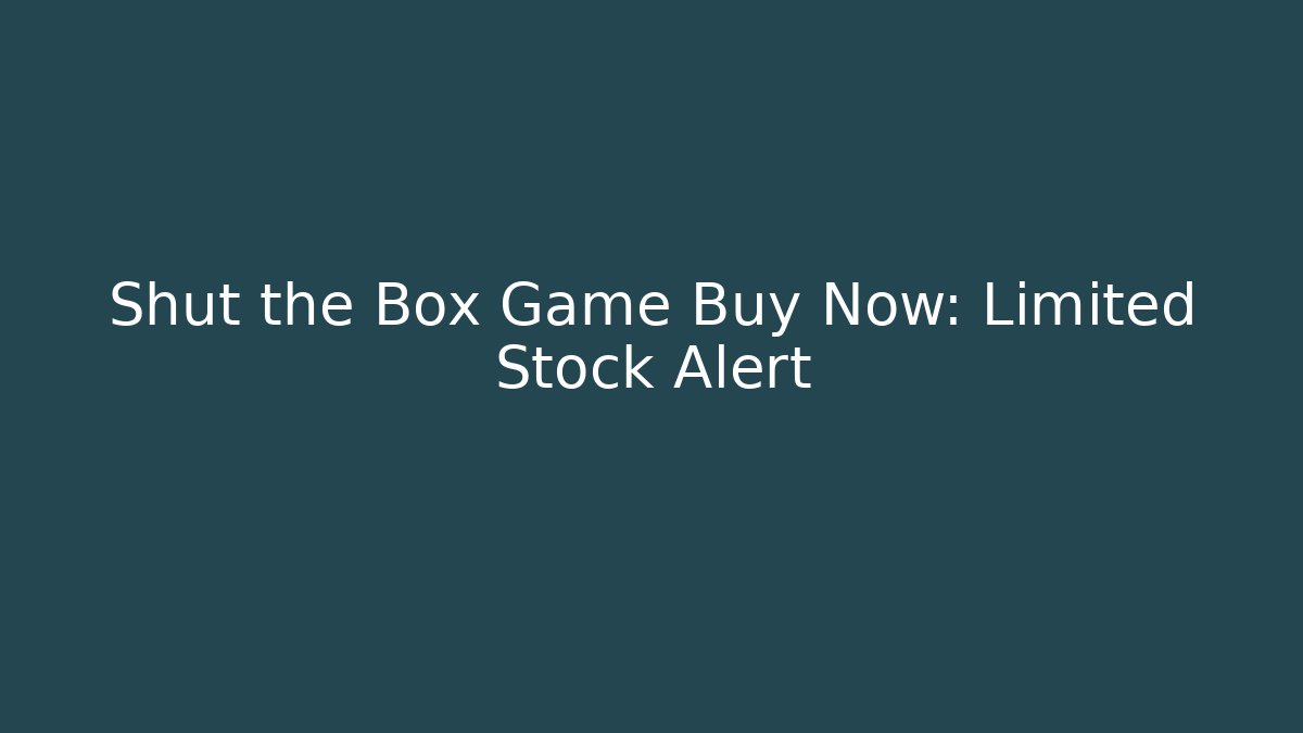 Shut the Box Game Buy Now: Limited Stock Alert
