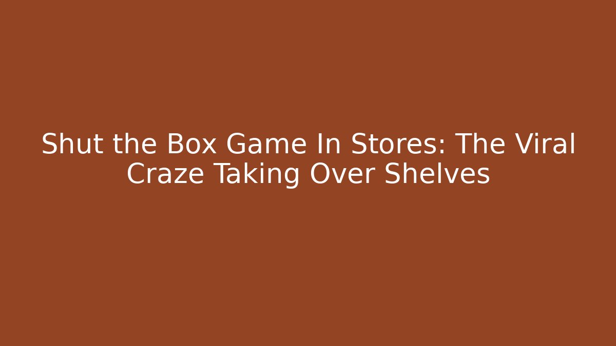 Shut the Box Game In Stores: The Viral Craze Taking Over Shelves