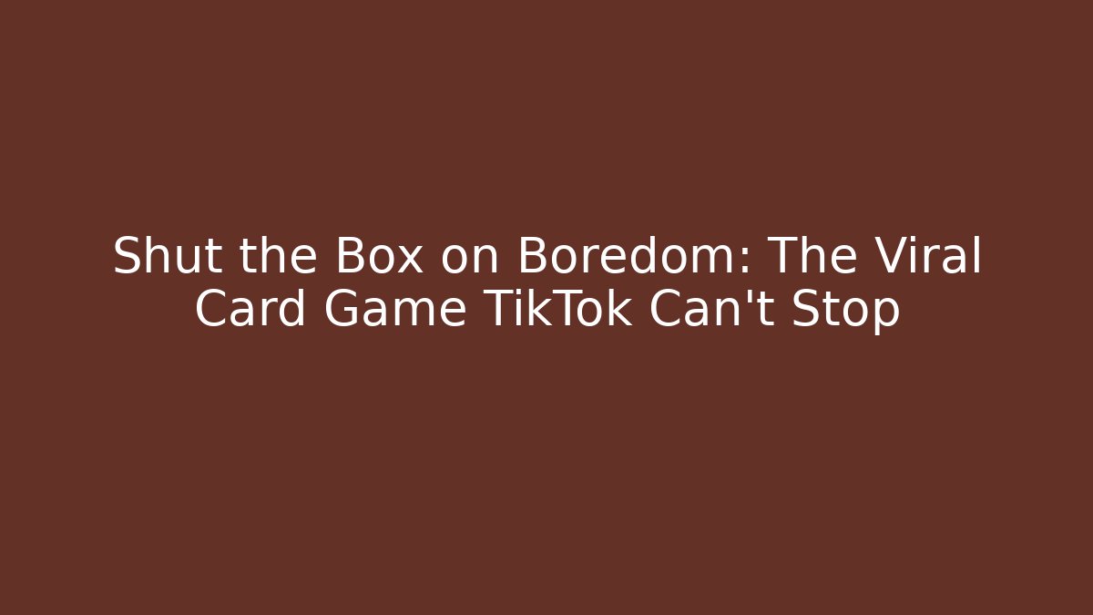 Shut the Box on Boredom: The Viral Card Game TikTok Can't Stop