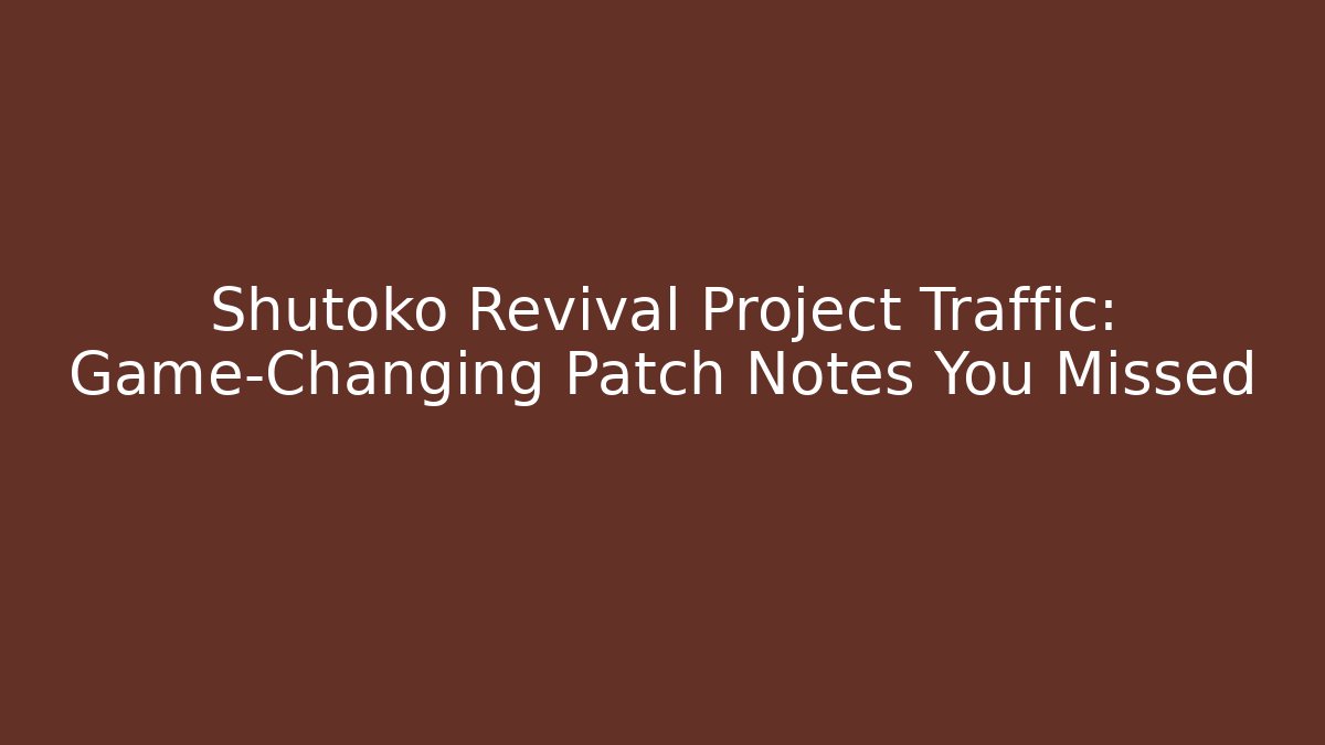 Shutoko Revival Project Traffic: Game-Changing Patch Notes You Missed