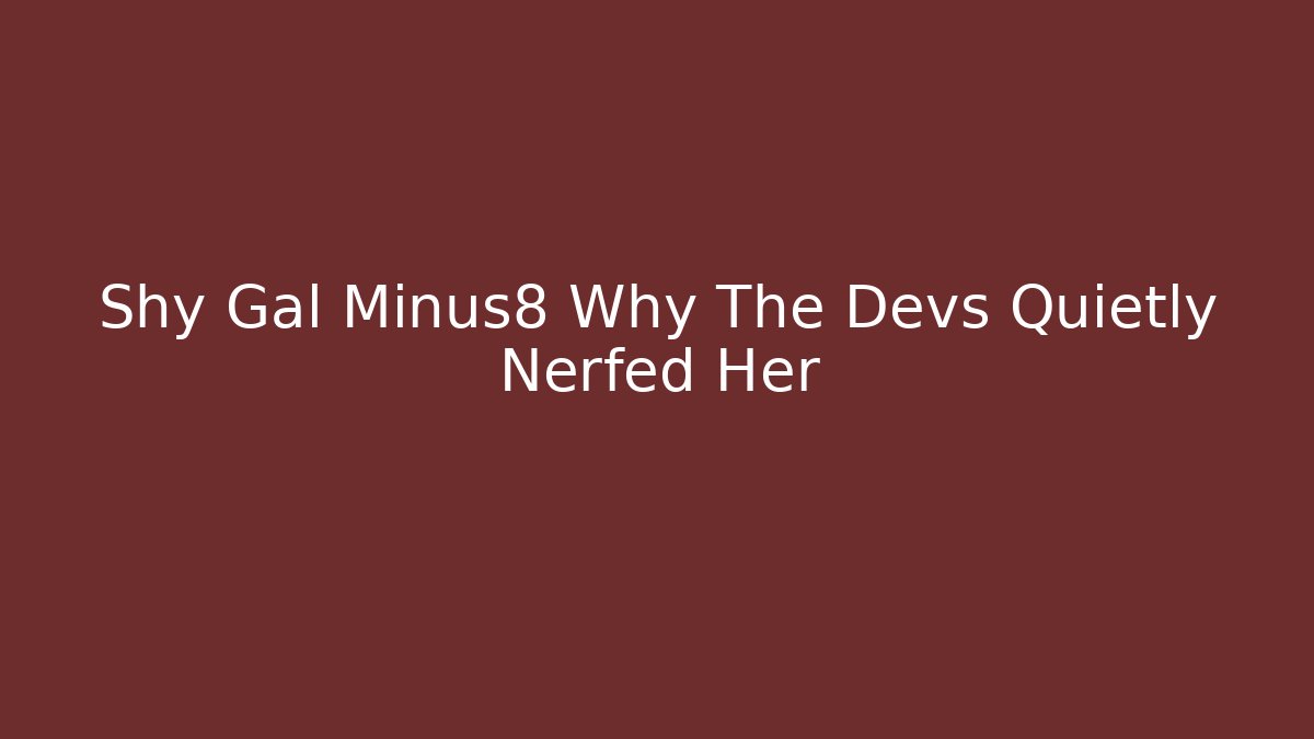 Shy Gal Minus8 Why The Devs Quietly Nerfed Her