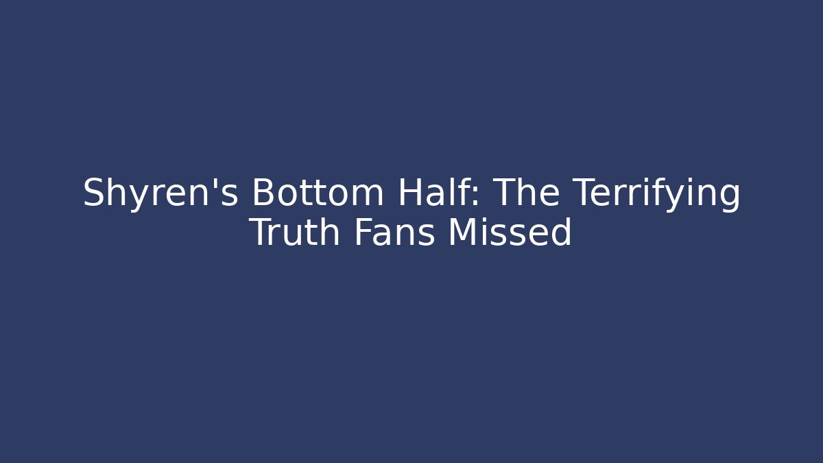 Shyren's Bottom Half: The Terrifying Truth Fans Missed