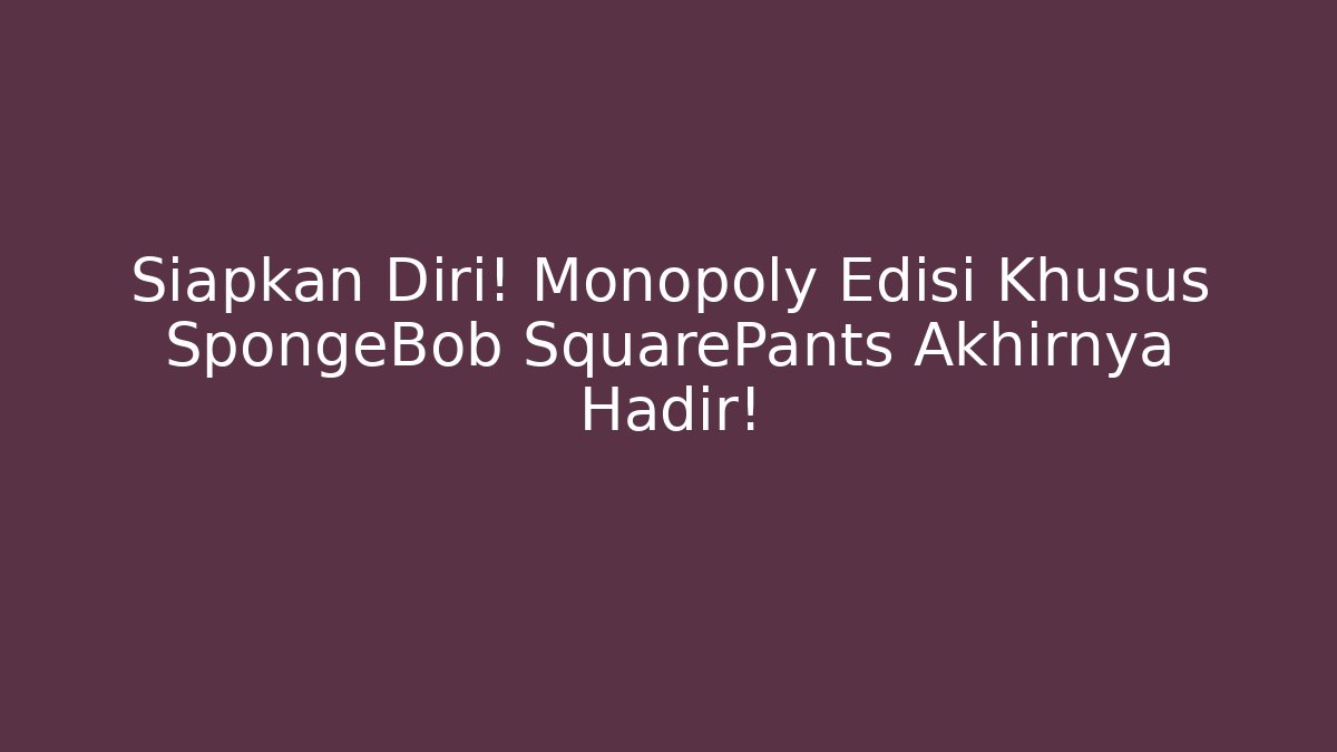 Siapkan Diri! Monopoly Edisi Khusus SpongeBob SquarePants Akhirnya Hadir!
