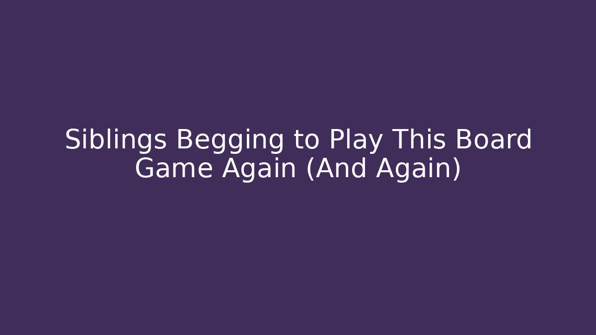 Siblings Begging to Play This Board Game Again (And Again)