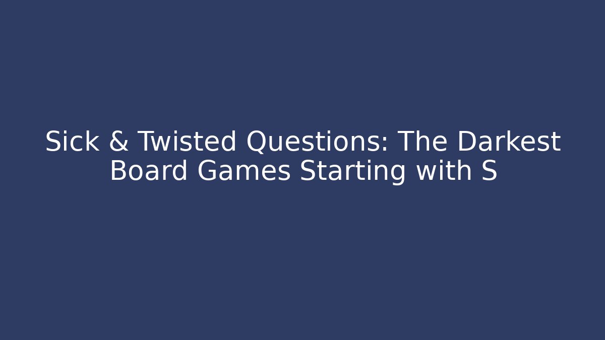 Sick & Twisted Questions: The Darkest Board Games Starting with S