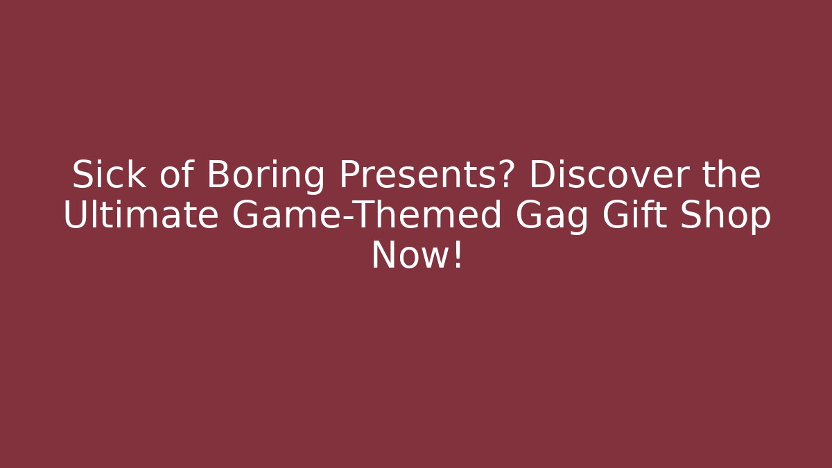 Sick of Boring Presents? Discover the Ultimate Game-Themed Gag Gift Shop Now!