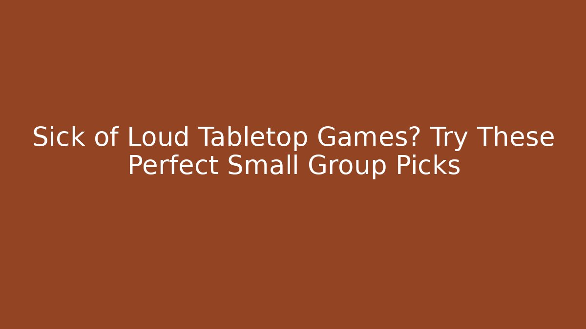Sick of Loud Tabletop Games? Try These Perfect Small Group Picks - Critter Realm
